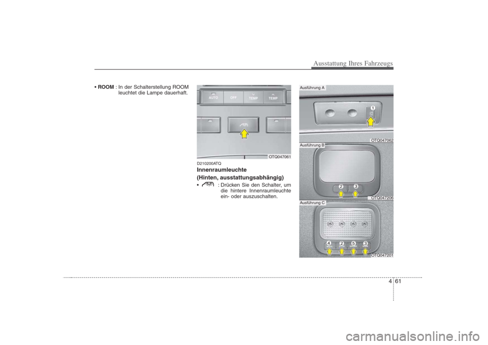 Hyundai H-1 (Grand Starex) 2008  Betriebsanleitung (in German) 461
Ausstattung Ihres Fahrzeugs
ROOM  : In der Schalterstellung ROOM
leuchtet die Lampe dauerhaft.
D210200ATQ 
Innenraumleuchte 
(Hinten, ausstattungsabhängig) 
 : Drücken Sie den Schalter, umdie hi