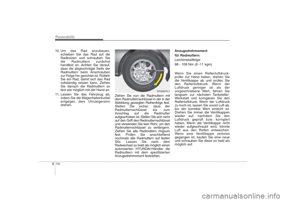 Hyundai H-1 (Grand Starex) 2008 Betriebsanleitung (in German) Pannenhilfe
14
6
10. Um das Rad anzubauen,
schieben Sie das Rad auf die
Radbolzen und schrauben Sie
die Radmuttern zunächst
handfest an. Achten Sie darauf,dass die abgeschrägte Seite der
Radmuttern Hyundai H-1 (Grand Starex) 2008 Betriebsanleitung (in German) Pannenhilfe
14
6
10. Um das Rad anzubauen,
schieben Sie das Rad auf die
Radbolzen und schrauben Sie
die Radmuttern zunächst
handfest an. Achten Sie darauf,dass die abgeschrägte Seite der
Radmuttern