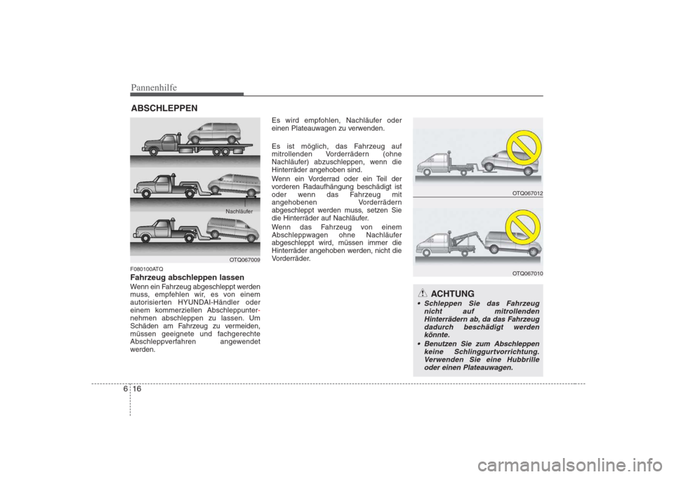 Hyundai H-1 (Grand Starex) 2008 Betriebsanleitung (in German) Pannenhilfe
16
6
ABSCHLEPPEN
F080100ATQ
Fahrzeug abschleppen lassen
Wenn ein Fahrzeug abgeschleppt werden
muss, empfehlen wir, es von einem
autorisierten HYUNDAI-Händler oder
einem kommerziellen Ab Hyundai H-1 (Grand Starex) 2008 Betriebsanleitung (in German) Pannenhilfe
16
6
ABSCHLEPPEN
F080100ATQ
Fahrzeug abschleppen lassen
Wenn ein Fahrzeug abgeschleppt werden
muss, empfehlen wir, es von einem
autorisierten HYUNDAI-Händler oder
einem kommerziellen Ab
