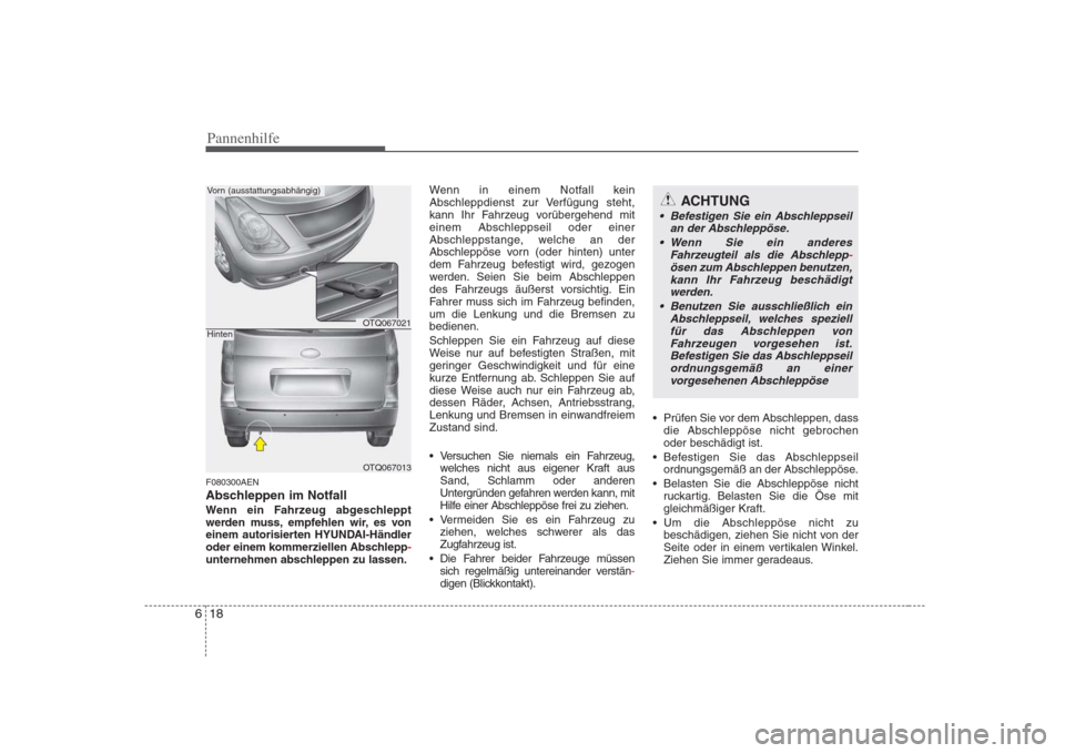 Hyundai H-1 (Grand Starex) 2008 Betriebsanleitung (in German) Pannenhilfe
18
6
F080300AEN
Abschleppen im Notfall
Wenn ein Fahrzeug abgeschleppt
werden muss, empfehlen wir, es von
einem autorisierten HYUNDAI-Händler
oder einem kommerziellen Abschlepp
-unterneh Hyundai H-1 (Grand Starex) 2008 Betriebsanleitung (in German) Pannenhilfe
18
6
F080300AEN
Abschleppen im Notfall
Wenn ein Fahrzeug abgeschleppt
werden muss, empfehlen wir, es von
einem autorisierten HYUNDAI-Händler
oder einem kommerziellen Abschlepp
-unterneh