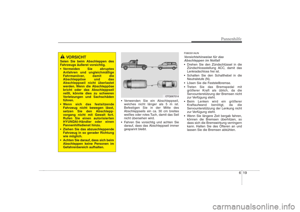 Hyundai H-1 (Grand Starex) 2008 Betriebsanleitung (in German) 619
Pannenhilfe
Verwenden Sie ein Abschleppseil,welches nicht länger als 5 m ist.
Befestigen Sie in der Mitte des
Abschleppseils ein ca. 30 cm breites
weißes oder rotes Tuch, damit das Seilnicht Hyundai H-1 (Grand Starex) 2008 Betriebsanleitung (in German) 619
Pannenhilfe
Verwenden Sie ein Abschleppseil,welches nicht länger als 5 m ist.
Befestigen Sie in der Mitte des
Abschleppseils ein ca. 30 cm breites
weißes oder rotes Tuch, damit das Seilnicht
