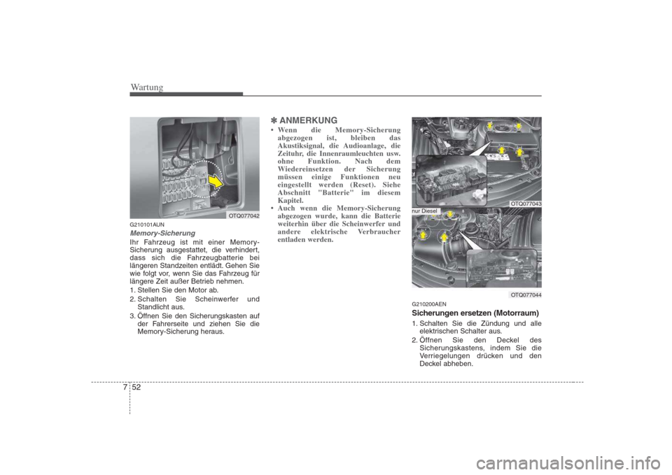 Hyundai H-1 (Grand Starex) 2008  Betriebsanleitung (in German) Wartung
52
7
G210101AUN
Memory-Sicherung
Ihr Fahrzeug ist mit einer Memory- 
Sicherung ausgestattet, die verhindert,
dass sich die Fahrzeugbatterie bei
längeren Standzeiten entlädt. Gehen Sie
wie fo