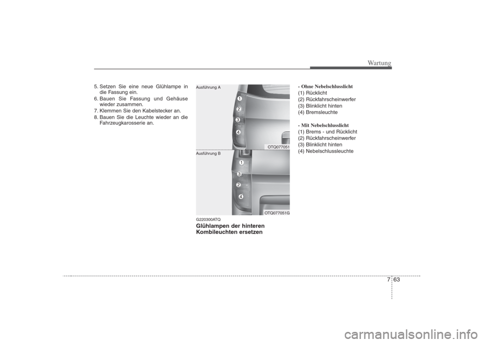 Hyundai H-1 (Grand Starex) 2008  Betriebsanleitung (in German) 763
Wartung
5. Setzen Sie eine neue Glühlampe indie Fassung ein.
6. Bauen Sie Fassung und Gehäuse wieder zusammen.
7. Klemmen Sie den Kabelstecker an. 
8. Bauen Sie die Leuchte wieder an die Fahrzeu