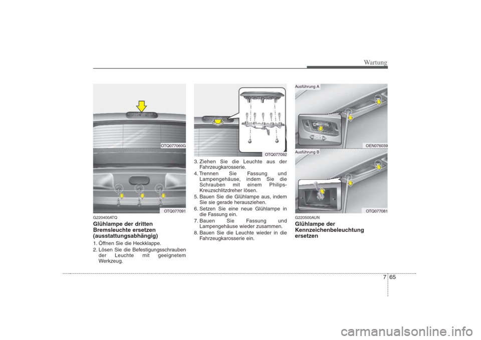 Hyundai H-1 (Grand Starex) 2008  Betriebsanleitung (in German) 765
Wartung
G220400ATQ Glühlampe der dritten 
Bremsleuchte ersetzen(ausstattungsabhängig) 
1. Öffnen Sie die Heckklappe. 
2. Lösen Sie die Befestigungsschraubender Leuchte mit geeignetem 
Werkzeug