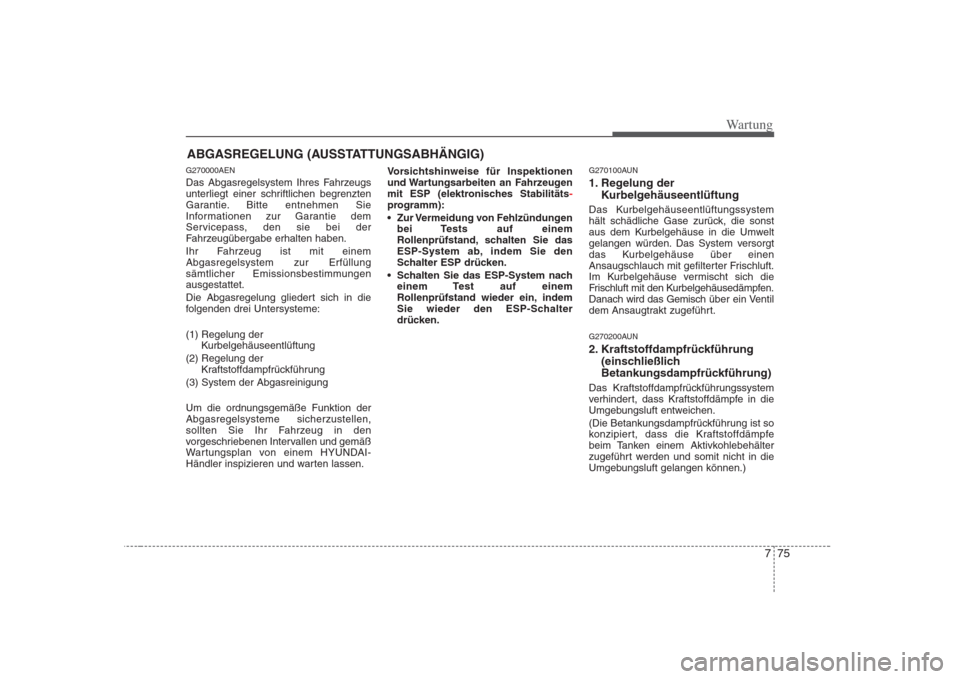 Hyundai H-1 (Grand Starex) 2008 Betriebsanleitung (in German) 775
Wartung
ABGASREGELUNG (AUSSTATTUNGSABHÄNGIG)
G270000AEN
Das Abgasregelsystem Ihres Fahrzeugs
unterliegt einer schriftlichen begrenzten
Garantie. Bitte entnehmen Sie
Informationen zur Garantie d Hyundai H-1 (Grand Starex) 2008 Betriebsanleitung (in German) 775
Wartung
ABGASREGELUNG (AUSSTATTUNGSABHÄNGIG)
G270000AEN
Das Abgasregelsystem Ihres Fahrzeugs
unterliegt einer schriftlichen begrenzten
Garantie. Bitte entnehmen Sie
Informationen zur Garantie d