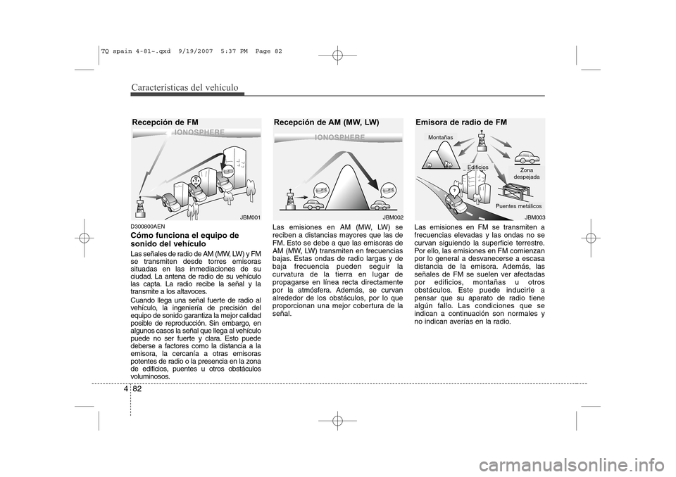 Hyundai H-1 (Grand Starex) 2008 Manual del propietario (in Spanish) Características del vehículo
82
4
D300800AEN Cómo funciona el equipo de sonido del vehículo
Las señales de radio de AM (MW, LW) y FM
se transmiten desde torres emisorassituadas en las inmediaci Hyundai H-1 (Grand Starex) 2008 Manual del propietario (in Spanish) Características del vehículo
82
4
D300800AEN Cómo funciona el equipo de sonido del vehículo
Las señales de radio de AM (MW, LW) y FM
se transmiten desde torres emisorassituadas en las inmediaci