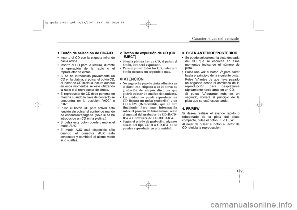 Hyundai H-1 (Grand Starex) 2008  Manual del propietario (in Spanish) 495
Características del vehículo
1. Botón de selección de CD/AUX 
 Inserte el CD con la etiqueta mirandohacia arriba.
 Inserte el CD para la lectura, durante la operación de la radio o el 
repr