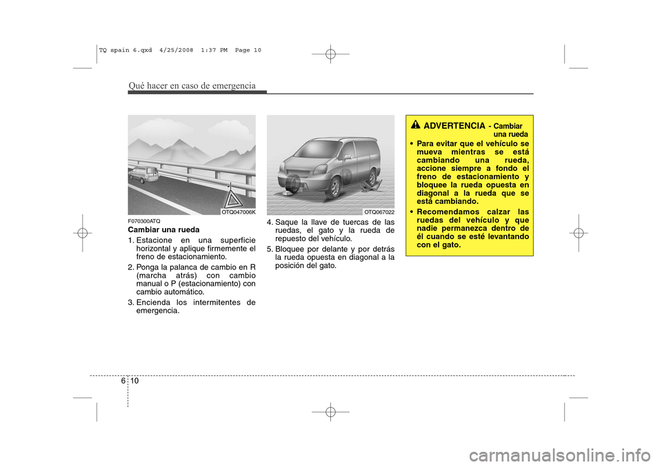 Hyundai H-1 (Grand Starex) 2008  Manual del propietario (in Spanish) Qué hacer en caso de emergencia
10
6
F070300ATQ Cambiar una rueda 
1. Estacione en una superficie
horizontal y aplique firmemente el 
freno de estacionamiento.
2. Ponga la palanca de cambio en R (mar