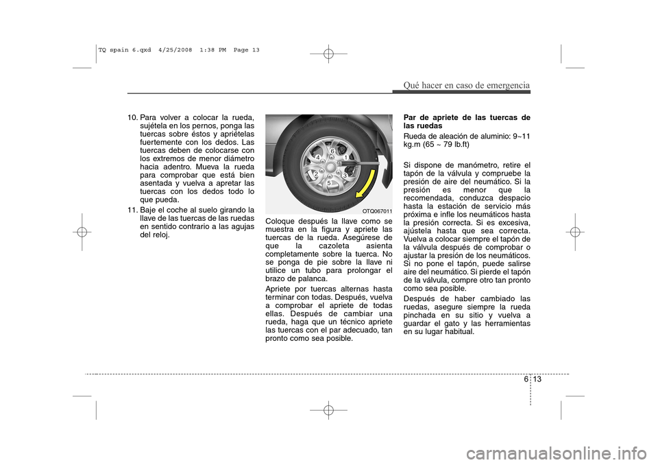 Hyundai H-1 (Grand Starex) 2008 Manual del propietario (in Spanish) 613
Qué hacer en caso de emergencia
10. Para volver a colocar la rueda,sujétela en los pernos, ponga las
tuercas sobre éstos y apriételas
fuertemente con los dedos. Lastuercas deben de colocarse Hyundai H-1 (Grand Starex) 2008 Manual del propietario (in Spanish) 613
Qué hacer en caso de emergencia
10. Para volver a colocar la rueda,sujétela en los pernos, ponga las
tuercas sobre éstos y apriételas
fuertemente con los dedos. Lastuercas deben de colocarse