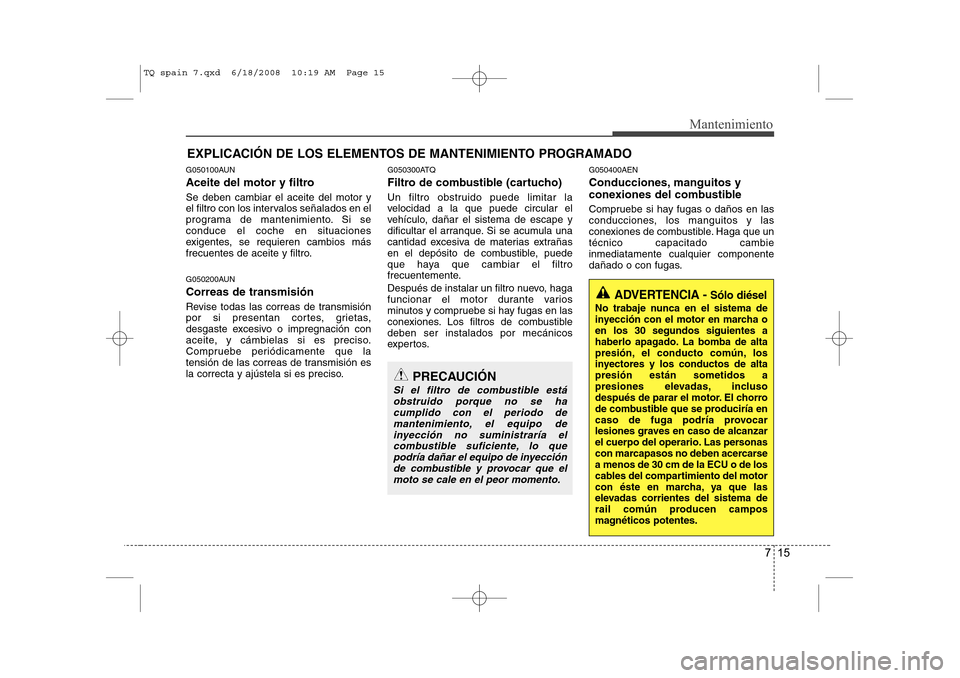 Hyundai H-1 (Grand Starex) 2008 Manual del propietario (in Spanish) 715
Mantenimiento
EXPLICACIÓN DE LOS ELEMENTOS DE MANTENIMIENTO PROGRAMADO
G050100AUN
Aceite del motor y filtro Se deben cambiar el aceite del motor y
el filtro con los intervalos señalados en el
Hyundai H-1 (Grand Starex) 2008 Manual del propietario (in Spanish) 715
Mantenimiento
EXPLICACIÓN DE LOS ELEMENTOS DE MANTENIMIENTO PROGRAMADO
G050100AUN
Aceite del motor y filtro Se deben cambiar el aceite del motor y
el filtro con los intervalos señalados en el