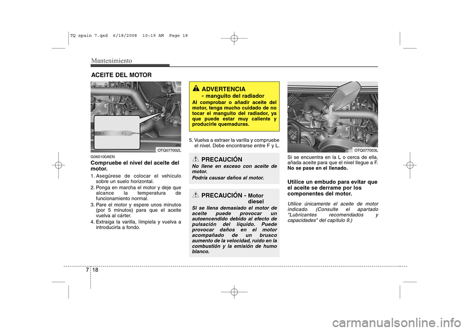 Hyundai H-1 (Grand Starex) 2008 Manual del propietario (in Spanish) Mantenimiento
18
7
ACEITE DEL MOTOR
G060100AEN Compruebe el nivel del aceite del
motor.
1. Asegúrese de colocar el vehículo sobre un suelo horizontal.
2. Ponga en marcha el motor y deje que alcanc Hyundai H-1 (Grand Starex) 2008 Manual del propietario (in Spanish) Mantenimiento
18
7
ACEITE DEL MOTOR
G060100AEN Compruebe el nivel del aceite del
motor.
1. Asegúrese de colocar el vehículo sobre un suelo horizontal.
2. Ponga en marcha el motor y deje que alcanc