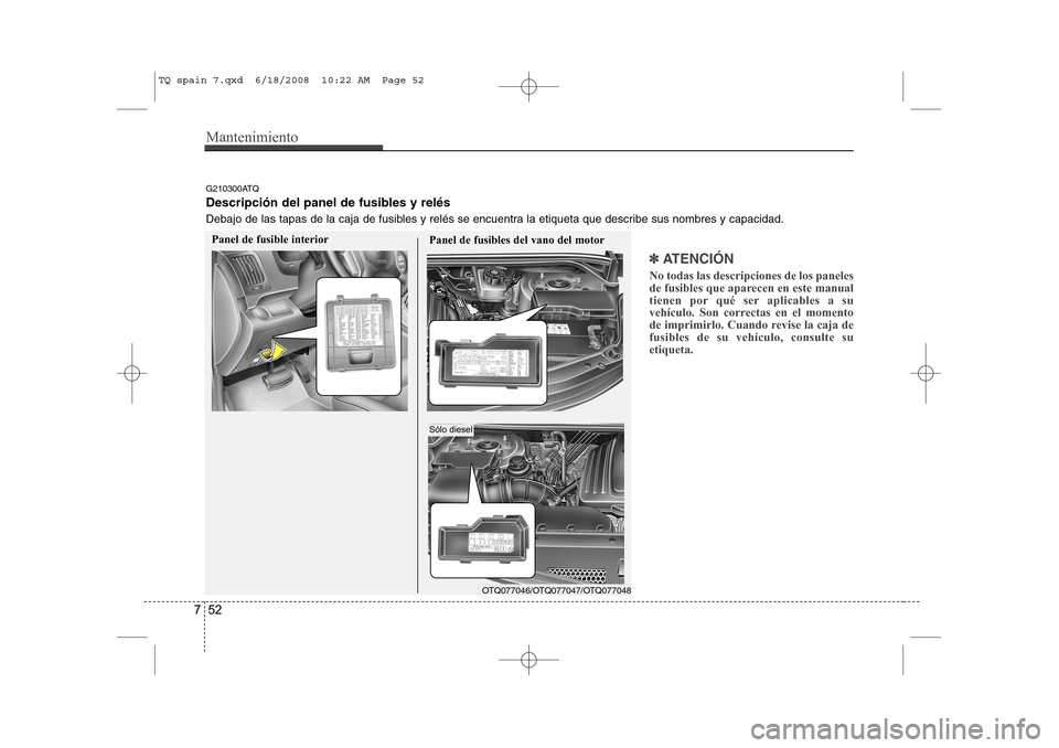 Hyundai H-1 (Grand Starex) 2008  Manual del propietario (in Spanish) Mantenimiento
52
7
✽✽   
ATENCIÓN
No todas las descripciones de los paneles 
de fusibles que aparecen en este manual
tienen por qué ser aplicables a su
vehículo. Son correctas en el momento
de 