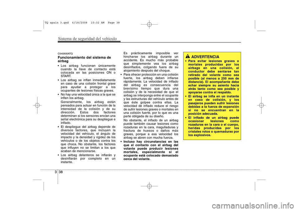 Hyundai H-1 (Grand Starex) 2008  Manual del propietario (in Spanish) Sistema de seguridad del vehículo
38
3
C040900ATQ Funcionamiento del sistema de 
airbag 
 Los airbag funcionan únicamente
cuando la llave de contacto está colocada en las posiciones ON o
START.
 