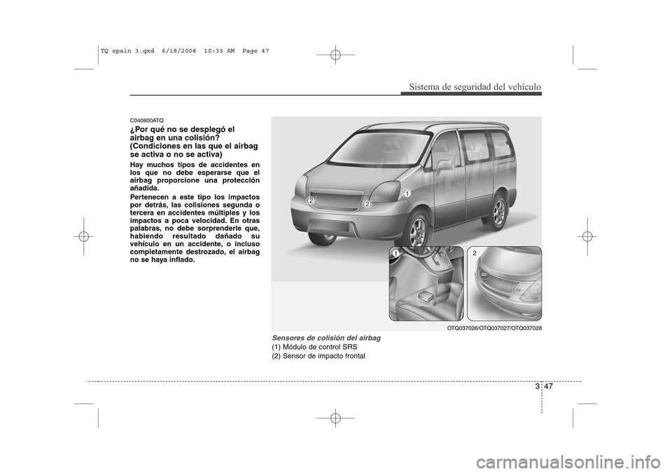 Hyundai H-1 (Grand Starex) 2008  Manual del propietario (in Spanish) 347
Sistema de seguridad del vehículo
C040800ATQ 
¿Por qué no se desplegó el 
airbag en una colisión?
(Condiciones en las que el airbag
se activa o no se activa) 
Hay muchos tipos de accidentes e