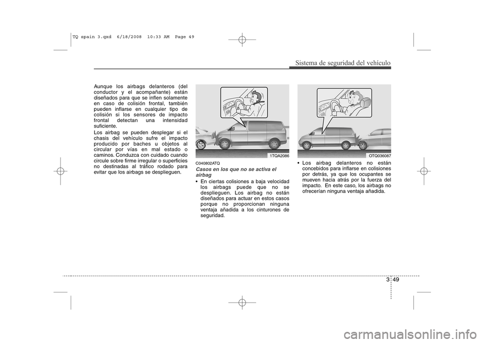 Hyundai H-1 (Grand Starex) 2008  Manual del propietario (in Spanish) 349
Sistema de seguridad del vehículo
Aunque los airbags delanteros (del conductor y el acompañante) están
diseñados para que se inflen solamenteen caso de colisión frontal, tambiénpueden inflar