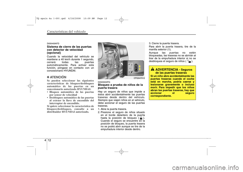 Hyundai H-1 (Grand Starex) 2008  Manual del propietario (in Spanish) Características del vehículo
12
4
D050400AFD 
Sistema de cierre de las puertas con detector de velocidad(opcional)  
Cuando la velocidad del vehículo se 
mantiene a 40 km/h durante 1 segundo,
cerra