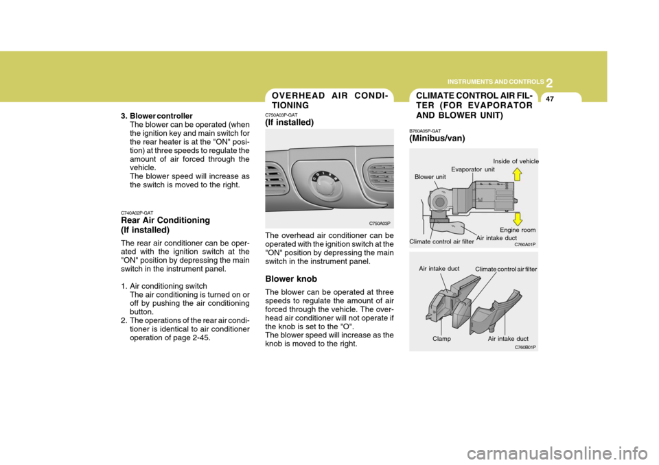 Hyundai H-1 (Grand Starex) 2007  Owners Manual 2
INSTRUMENTS AND CONTROLS
47
Clamp
CLIMATE CONTROL AIR FIL- TER (FOR EVAPORATOR AND BLOWER UNIT)
B760A05P-GAT (Minibus/van)
Blower unitOVERHEAD AIR CONDI- TIONING
C750A03P-GAT (If installed) The over