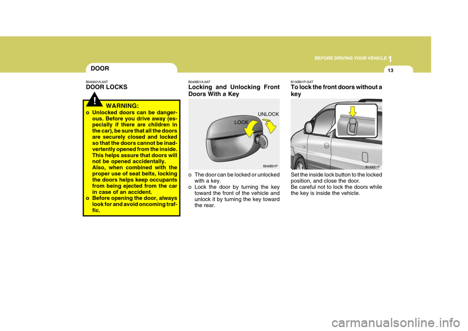 Hyundai H-1 (Grand Starex) 2007 Owners Manual 1
BEFORE DRIVING YOUR VEHICLE
13DOOR
!
B040A01A-AAT DOOR LOCKS
WARNING:
o Unlocked doors can be danger- ous. Before you drive away (es- pecially if there are children in the car), be sure that all the Hyundai H-1 (Grand Starex) 2007 Owners Manual 1
BEFORE DRIVING YOUR VEHICLE
13DOOR
!
B040A01A-AAT DOOR LOCKS
WARNING:
o Unlocked doors can be danger- ous. Before you drive away (es- pecially if there are children in the car), be sure that all the
