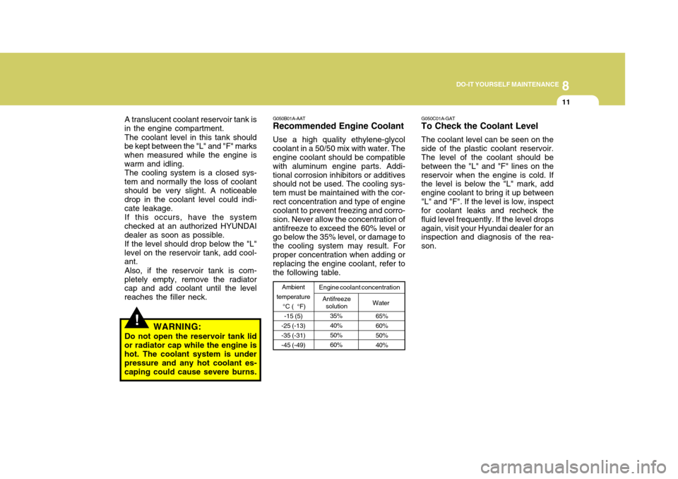 Hyundai H-1 (Grand Starex) 2007  Owners Manual 8
DO-IT YOURSELF MAINTENANCE
11
A translucent coolant reservoir tank is
in the engine compartment.
The coolant level in this tank should
be kept between the "L" and "F" marks when measured while the e