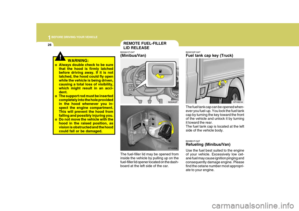 Hyundai H-1 (Grand Starex) 2007  Owners Manual 1BEFORE DRIVING YOUR VEHICLE
26
!WARNING:
o Always double check to be sure that the hood is firmly latched before driving away. If it is not latched, the hood could fly openwhile the vehicle is being 