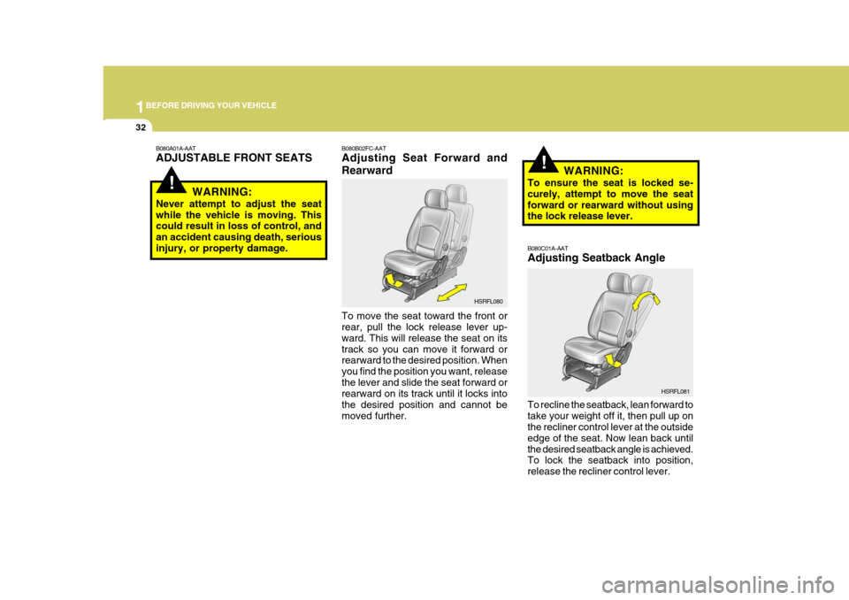 Hyundai H-1 (Grand Starex) 2007 Owners Manual 1BEFORE DRIVING YOUR VEHICLE
32
!
!
B080A01A-AAT ADJUSTABLE FRONT SEATS
WARNING:
Never attempt to adjust the seat while the vehicle is moving. This could result in loss of control, and an accident cau Hyundai H-1 (Grand Starex) 2007 Owners Manual 1BEFORE DRIVING YOUR VEHICLE
32
!
!
B080A01A-AAT ADJUSTABLE FRONT SEATS
WARNING:
Never attempt to adjust the seat while the vehicle is moving. This could result in loss of control, and an accident cau