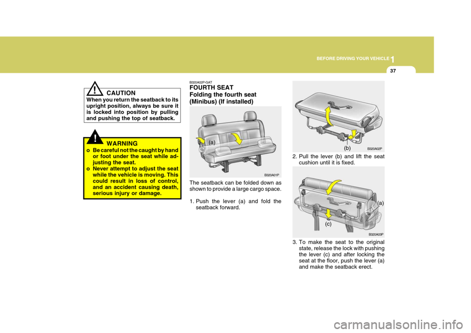 Hyundai H-1 (Grand Starex) 2007  Owners Manual 1
BEFORE DRIVING YOUR VEHICLE
37
CAUTION
When you return the seatback to its upright position, always be sure it is locked into position by pullingand pushing the top of seatback.
WARNING
o Be careful