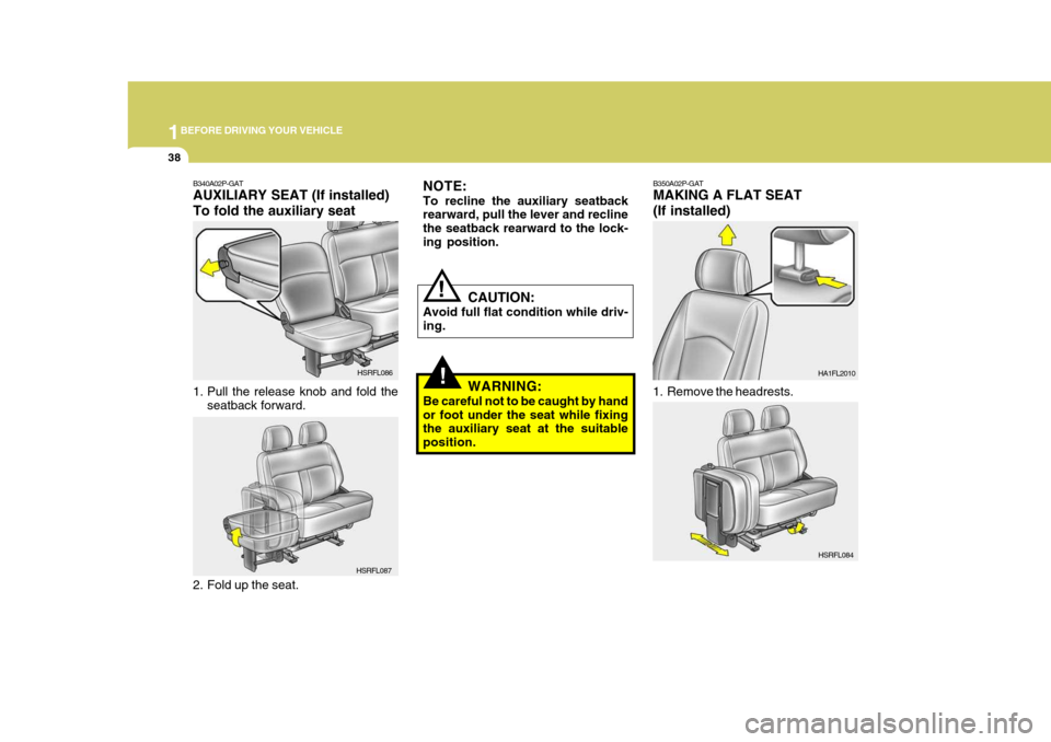 Hyundai H-1 (Grand Starex) 2007  Owners Manual 1BEFORE DRIVING YOUR VEHICLE
38
B350A02P-GAT MAKING A FLAT SEAT (If installed)
1. Remove the headrests. HA1FL2010
!
NOTE: To recline the auxiliary seatback rearward, pull the lever and recline the sea