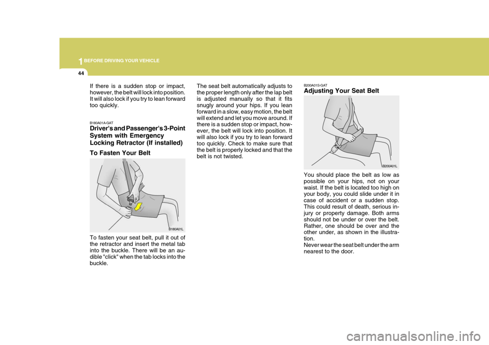 Hyundai H-1 (Grand Starex) 2007  Owners Manual 1BEFORE DRIVING YOUR VEHICLE
44
B200A01S-GAT Adjusting Your Seat Belt
B200A01L
You should place the belt as low as possible on your hips, not on yourwaist. If the belt is located too high on your body