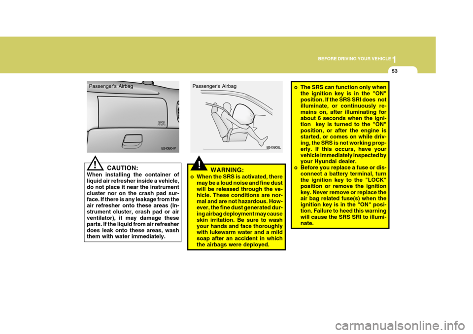 Hyundai H-1 (Grand Starex) 2007  Owners Manual 1
BEFORE DRIVING YOUR VEHICLE
53
CAUTION:
When installing the container of liquid air refresher inside a vehicle, do not place it near the instrumentcluster nor on the crash pad sur- face. If there is