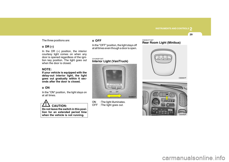 Hyundai H-1 (Grand Starex) 2007  Owners Manual 2
INSTRUMENTS AND CONTROLS
29
C320A01P-GAT Rear Room Light (Minibus)
C320A01P
C320A02P
The three positions are: 
o DR (
·)
In the DR ( ·) position, the interior
courtesy light comes on when any door