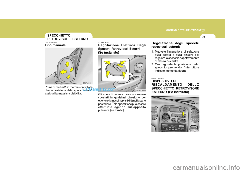 Hyundai H-1 (Grand Starex) 2007  Manuale del proprietario (in Italian) 2
COMANDI E STRUMENTAZIONE
33
C370A01P-GTT Tipo manuale Prima di metterVi in marcia controllate che la posizione dello specchietto Vi assicuri la massima visibilità. HSRFL2319
SPECCHIETTO RETROVISORE