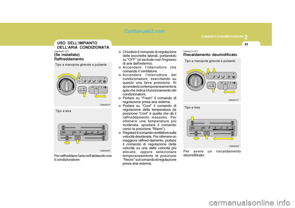 Hyundai H-1 (Grand Starex) 2007 Manuale del proprietario (in Italian) 2
COMANDI E STRUMENTAZIONE
43USO DELLIMPIANTO DELLARIA CONDIZIONATA
C680A02P-GTT (Se installato) Raffreddamento o Chiudere il comando di regolazione
delle bocchette laterali, portandolo su "OFF" (si Hyundai H-1 (Grand Starex) 2007 Manuale del proprietario (in Italian) 2
COMANDI E STRUMENTAZIONE
43USO DELLIMPIANTO DELLARIA CONDIZIONATA
C680A02P-GTT (Se installato) Raffreddamento o Chiudere il comando di regolazione
delle bocchette laterali, portandolo su "OFF" (si