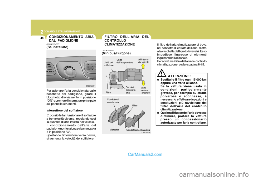 Hyundai H-1 (Grand Starex) 2007 Manuale del proprietario (in Italian) 2COMANDI E STRUMENTAZIONE
46
Il filtro dellaria climatizzatore si trova nel condotto di entrata dellaria, dietroalla vaschetta del liquido lavavetri. Esso impedisce lingresso di elementi inquinanti Hyundai H-1 (Grand Starex) 2007 Manuale del proprietario (in Italian) 2COMANDI E STRUMENTAZIONE
46
Il filtro dellaria climatizzatore si trova nel condotto di entrata dellaria, dietroalla vaschetta del liquido lavavetri. Esso impedisce lingresso di elementi inquinanti