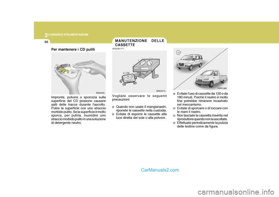 Hyundai H-1 (Grand Starex) 2007  Manuale del proprietario (in Italian) 2COMANDI E STRUMENTAZIONE
50MANUTENZIONE DELLE CASSETTE
HSRFL860
SR040B1-FT
Vogliate osservare le seguenti precauzioni: 
o Quando non usate il mangianastri, riponete le cassette nella custodia.
o Evit