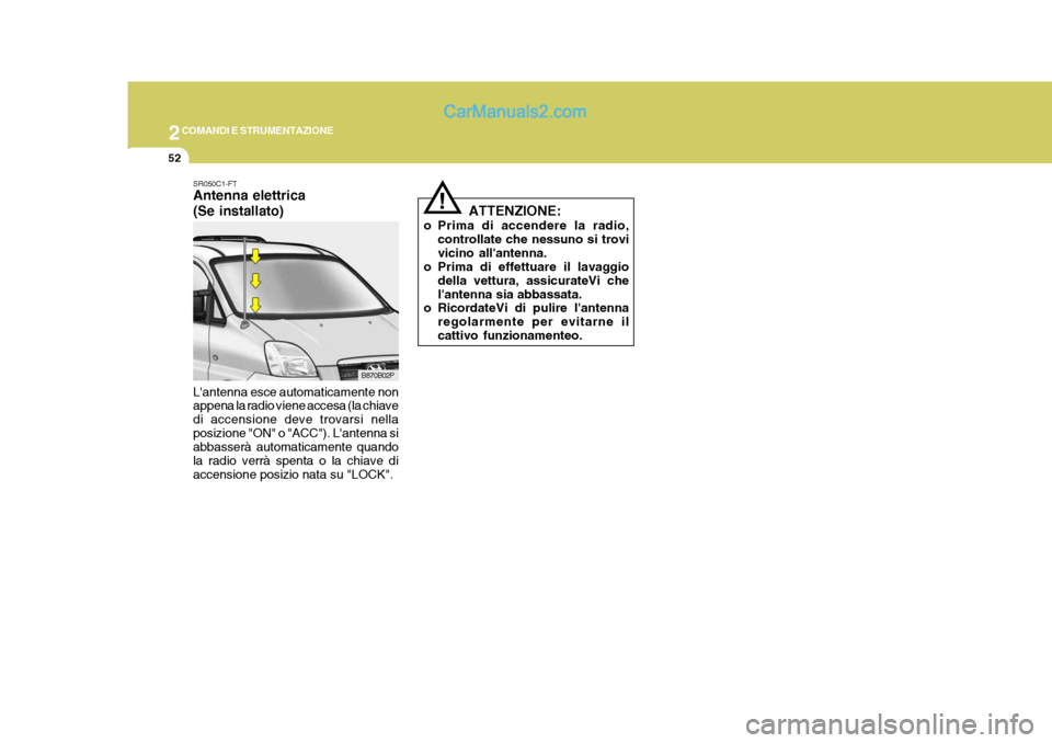Hyundai H-1 (Grand Starex) 2007  Manuale del proprietario (in Italian) 2COMANDI E STRUMENTAZIONE
52
!
ATTENZIONE:
o Prima di accendere la radio, controllate che nessuno si trovi vicino allantenna.
o Prima di effettuare il lavaggio
della vettura, assicurateVi chelantenn