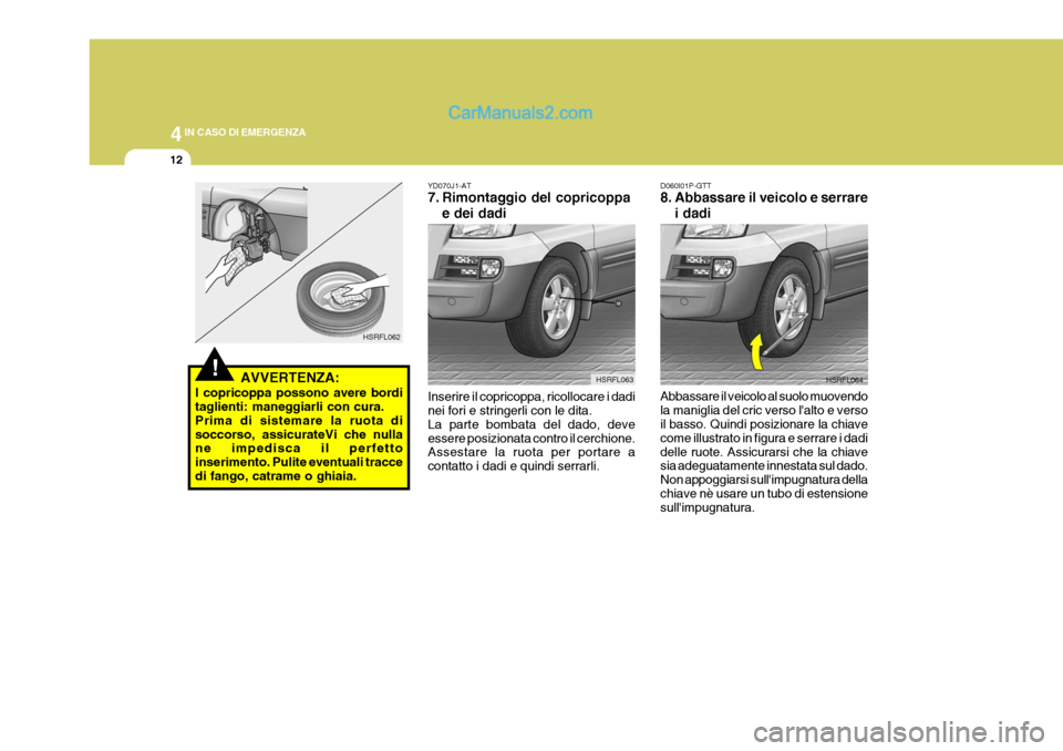 Hyundai H-1 (Grand Starex) 2007  Manuale del proprietario (in Italian) 44IN CASO DI EMERGENZA
12
D060I01P-GTT 
8. Abbassare il veicolo e serrare
i dadi
Abbassare il veicolo al suolo muovendo la maniglia del cric verso lalto e verso il basso. Quindi posizionare la chiave