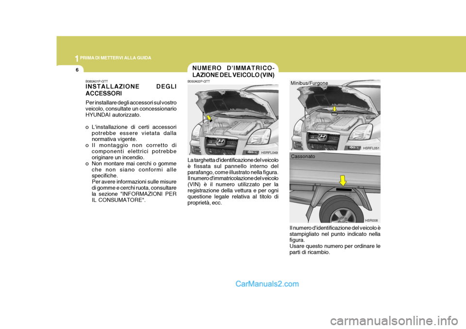 Hyundai H-1 (Grand Starex) 2007 Manuale del proprietario (in Italian) 1PRIMA DI METTERVI ALLA GUIDA
6NUMERO DIMMATRICO- LAZIONE DEL VEICOLO (VIN)
B050A02P-GTT La targhetta didentificazione del veicolo è fissata sul pannello interno delparafango, come illustrato nella Hyundai H-1 (Grand Starex) 2007 Manuale del proprietario (in Italian) 1PRIMA DI METTERVI ALLA GUIDA
6NUMERO DIMMATRICO- LAZIONE DEL VEICOLO (VIN)
B050A02P-GTT La targhetta didentificazione del veicolo è fissata sul pannello interno delparafango, come illustrato nella