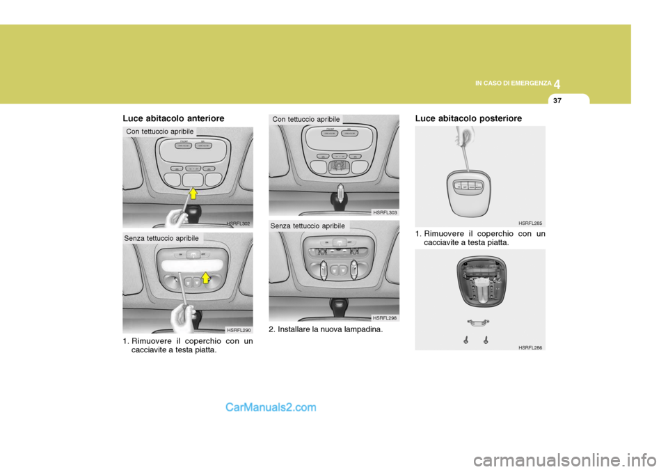 Hyundai H-1 (Grand Starex) 2007  Manuale del proprietario (in Italian) 4
CORROSION PREVENTION AND APPEARANCE CARE
37
4
IN CASO DI EMERGENZA
37
HSRFL298
2. Installare la nuova lampadina. HSRFL303
HSRFL285
Luce abitacolo posteriore 
1. Rimuovere il coperchio con un
cacciav