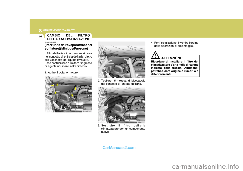 Hyundai H-1 (Grand Starex) 2007  Manuale del proprietario (in Italian) 8MANUTENZIONE "FAI-DA-TE"
16CAMBIO DEL FILTRO DELLARIA CLIMATIZZAZIONE
B140E01P
B140E02P-ATT (Per lunità dellevaporatore e del soffiatore)(Minibus/Furgone) Il filtro dellaria climatizzatore si tr