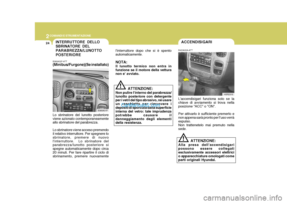 Hyundai H-1 (Grand Starex) 2007 Manuale del proprietario (in Italian) 2COMANDI E STRUMENTAZIONE
24INTERRUTTORE DELLO SBRINATORE DELPARABREZZA/LUNOTTO POSTERIORE
B380A02P-ATT (Minibus/Furgone)(Se installato)
B380A01P
Lo sbrinatore del lunotto posteriore viene azionato co Hyundai H-1 (Grand Starex) 2007 Manuale del proprietario (in Italian) 2COMANDI E STRUMENTAZIONE
24INTERRUTTORE DELLO SBRINATORE DELPARABREZZA/LUNOTTO POSTERIORE
B380A02P-ATT (Minibus/Furgone)(Se installato)
B380A01P
Lo sbrinatore del lunotto posteriore viene azionato co