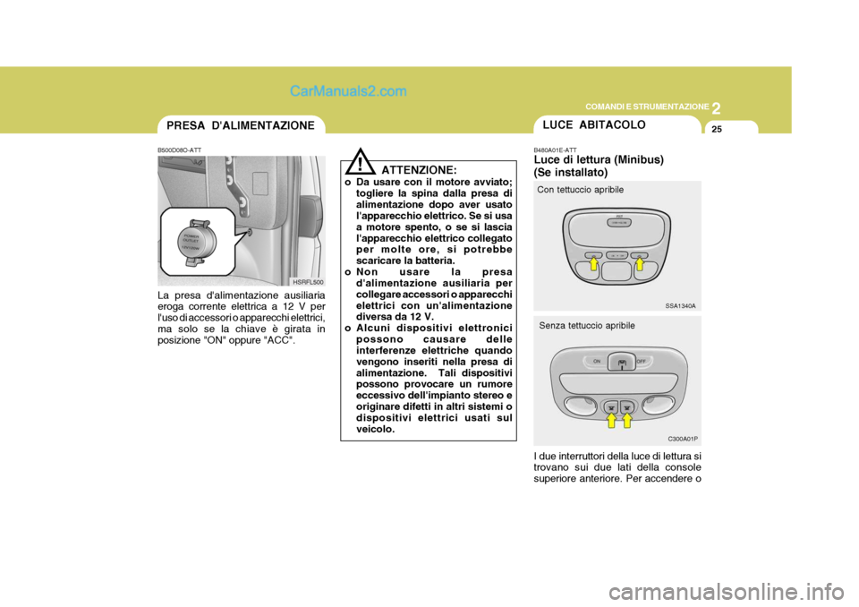 Hyundai H-1 (Grand Starex) 2007 Manuale del proprietario (in Italian) 2
COMANDI E STRUMENTAZIONE
25PRESA DALIMENTAZIONE
B500D08O-ATT La presa dalimentazione ausiliaria eroga corrente elettrica a 12 V per luso di accessori o apparecchi elettrici,ma solo se la chiave Hyundai H-1 (Grand Starex) 2007 Manuale del proprietario (in Italian) 2
COMANDI E STRUMENTAZIONE
25PRESA DALIMENTAZIONE
B500D08O-ATT La presa dalimentazione ausiliaria eroga corrente elettrica a 12 V per luso di accessori o apparecchi elettrici,ma solo se la chiave