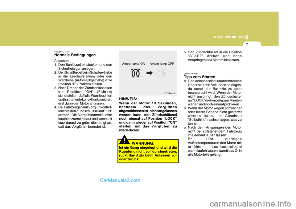 Hyundai H-1 (Grand Starex) 2006  Betriebsanleitung (in German) 3
START UND BETRIEB
7
D040A01P-GST Tips zum Starten 
o Den Anlasser nicht ununterbrochen länger als zehn Sekunden betätigen, da sonst die Batterie zu sehr beansprucht wird. Wenn der Motor nicht ansp