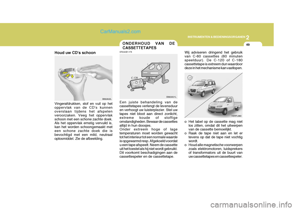 Hyundai H-1 (Grand Starex) 2006  Handleiding (in Dutch) 2
INSTRUMENTEN & BEDIENINGSORGANEN
49
B850A02L
Houd uw CDs schoon Vingerafdrukken, stof en vuil op het oppervlak van de CDs kunnen overslaan tijdens het afspelen veroorzaken. Veeg het oppervlakschoo