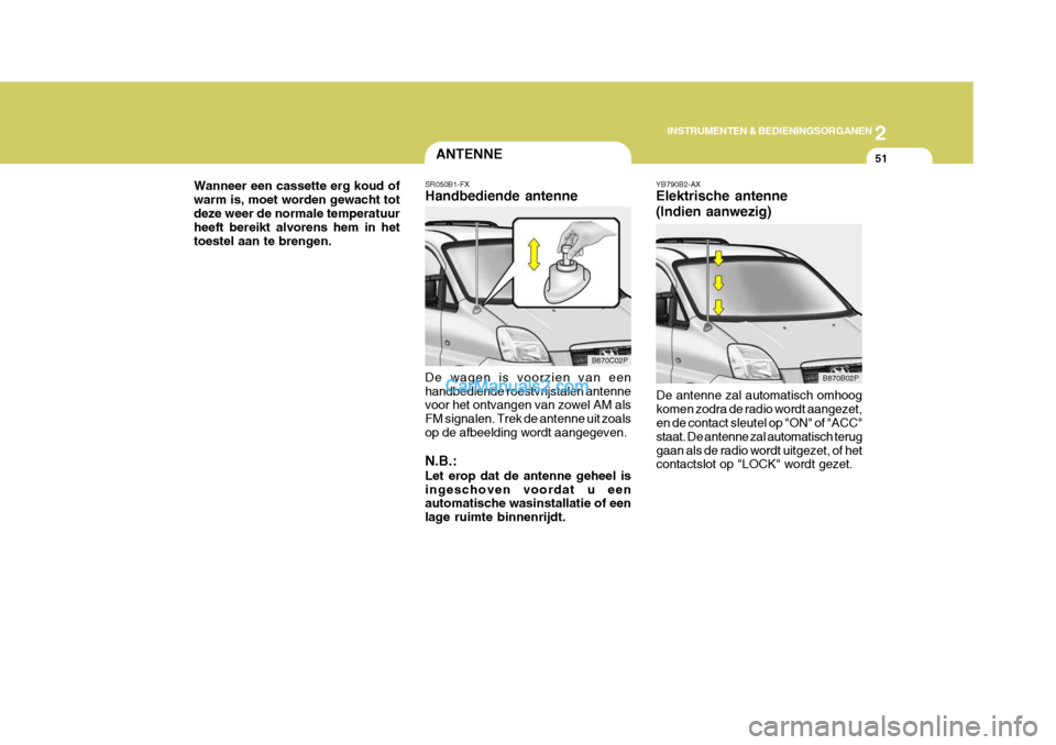 Hyundai H-1 (Grand Starex) 2006  Handleiding (in Dutch) 2
INSTRUMENTEN & BEDIENINGSORGANEN
51ANTENNE
SR050B1-FX Handbediende antenne De wagen is voorzien van een handbediende roestvrijstalen antenne voor het ontvangen van zowel AM als FM signalen. Trek de 
