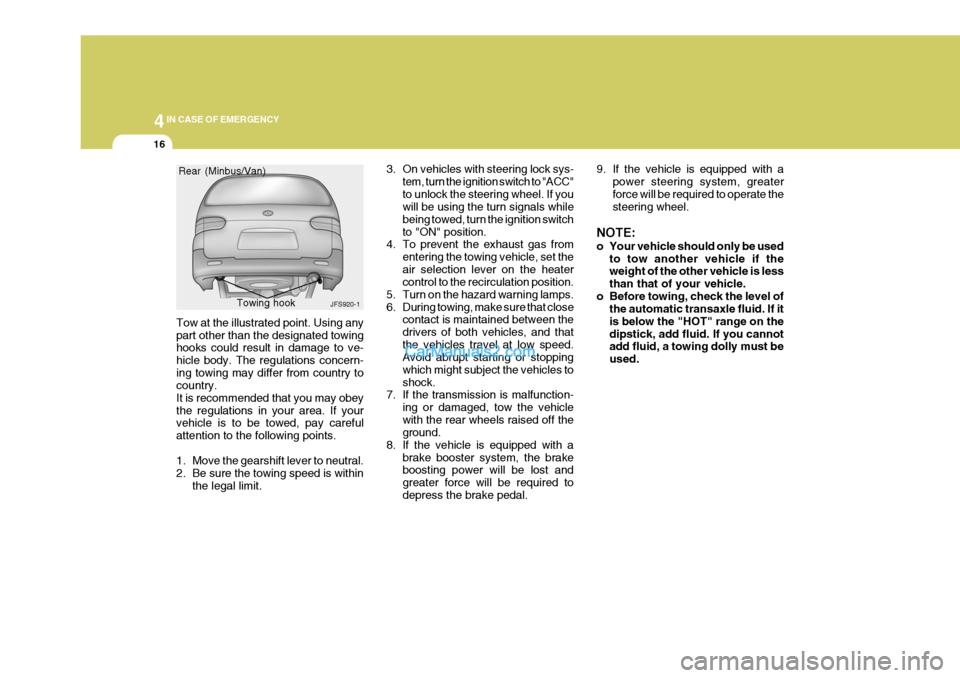 Hyundai H-1 (Grand Starex) 2005 Owners Manual 44IN CASE OF EMERGENCY
16
Tow at the illustrated point. Using any part other than the designated towing hooks could result in damage to ve- hicle body. The regulations concern-ing towing may differ fr Hyundai H-1 (Grand Starex) 2005 Owners Manual 44IN CASE OF EMERGENCY
16
Tow at the illustrated point. Using any part other than the designated towing hooks could result in damage to ve- hicle body. The regulations concern-ing towing may differ fr