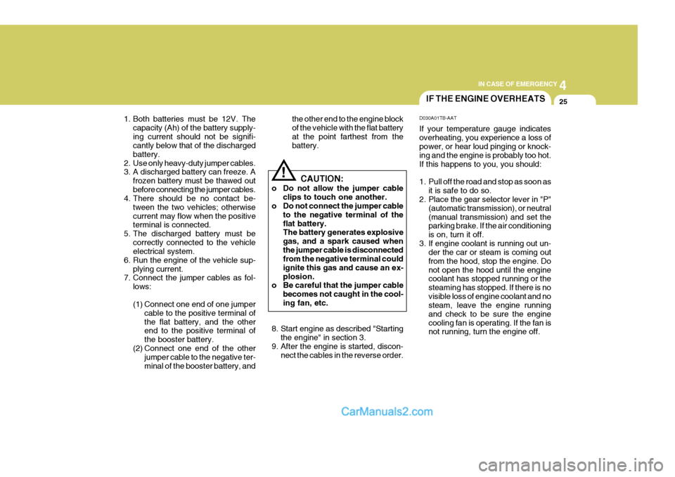 Hyundai H-1 (Grand Starex) 2005 Owners Manual 4
CORROSION PREVENTION AND APPEARANCE CARE
25
4
IN CASE OF EMERGENCY
25IF THE ENGINE OVERHEATS
CAUTION:
o Do not allow the jumper cable clips to touch one another.
o Do not connect the jumper cable
to Hyundai H-1 (Grand Starex) 2005 Owners Manual 4
CORROSION PREVENTION AND APPEARANCE CARE
25
4
IN CASE OF EMERGENCY
25IF THE ENGINE OVERHEATS
CAUTION:
o Do not allow the jumper cable clips to touch one another.
o Do not connect the jumper cable
to