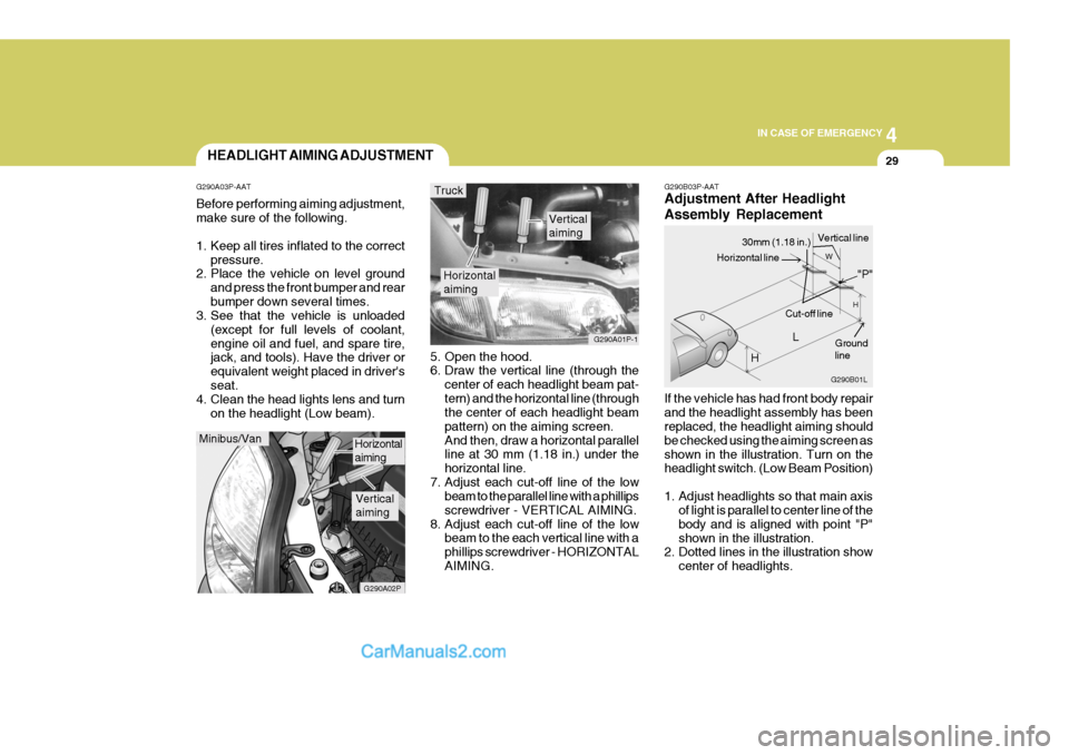 Hyundai H-1 (Grand Starex) 2005 Owners Manual 4
CORROSION PREVENTION AND APPEARANCE CARE
29
4
IN CASE OF EMERGENCY
29
G290B03P-AAT Adjustment After Headlight Assembly Replacement If the vehicle has had front body repair and the headlight assembly Hyundai H-1 (Grand Starex) 2005 Owners Manual 4
CORROSION PREVENTION AND APPEARANCE CARE
29
4
IN CASE OF EMERGENCY
29
G290B03P-AAT Adjustment After Headlight Assembly Replacement If the vehicle has had front body repair and the headlight assembly