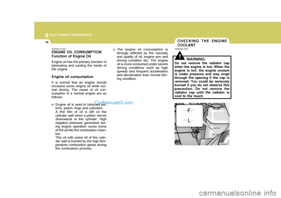 Hyundai H-1 (Grand Starex) 2005 Owners Manual 8DO-IT YOURSELF MAINTENANCE
10CHECKING THE ENGINE COOLANT
G350A01A-GAT ENGINE OIL CONSUMPTION Function of Engine Oil Engine oil has the primary function of lubricating and cooling the inside of the en Hyundai H-1 (Grand Starex) 2005 Owners Manual 8DO-IT YOURSELF MAINTENANCE
10CHECKING THE ENGINE COOLANT
G350A01A-GAT ENGINE OIL CONSUMPTION Function of Engine Oil Engine oil has the primary function of lubricating and cooling the inside of the en