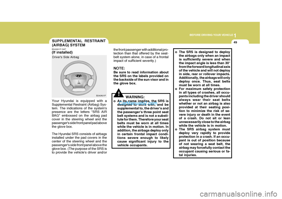 Hyundai H-1 (Grand Starex) 2005 Owners Manual 1
BEFORE DRIVING YOUR VEHICLE
49SUPPLEMENTAL RESTRAINT (AIRBAG) SYSTEM
B240A01F-GAT (If installed) Your Hyundai is equipped with a Supplemental Restraint (Airbag) Sys-tem. The indications of the syste Hyundai H-1 (Grand Starex) 2005 Owners Manual 1
BEFORE DRIVING YOUR VEHICLE
49SUPPLEMENTAL RESTRAINT (AIRBAG) SYSTEM
B240A01F-GAT (If installed) Your Hyundai is equipped with a Supplemental Restraint (Airbag) Sys-tem. The indications of the syste