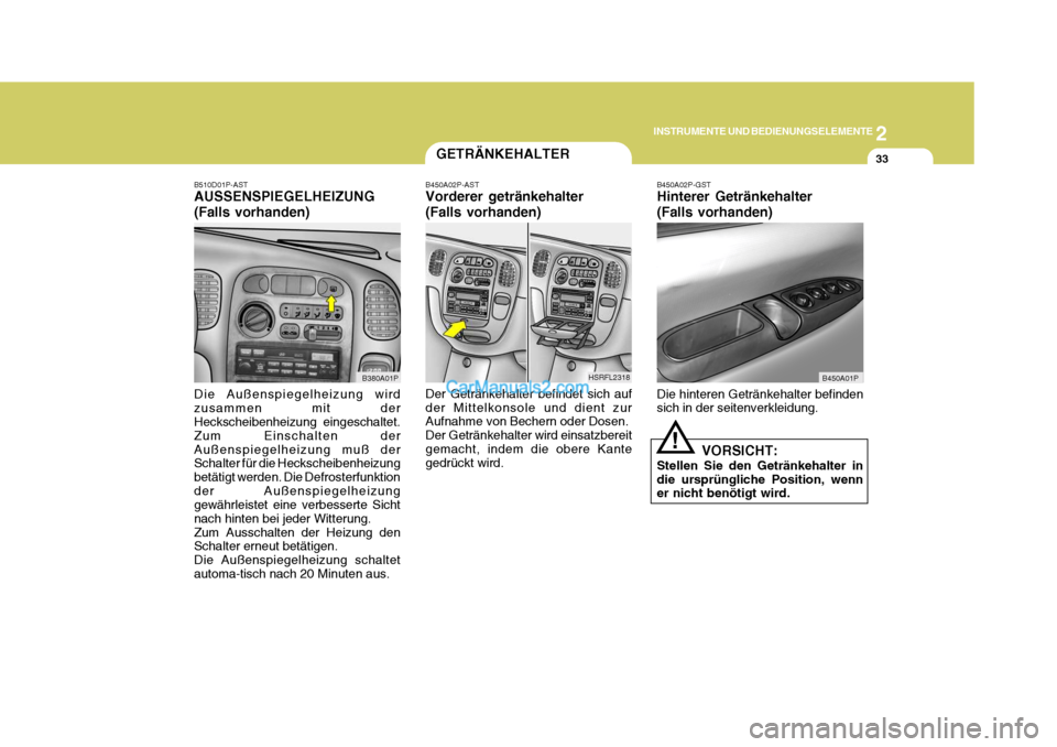 Hyundai H-1 (Grand Starex) 2005  Betriebsanleitung (in German) 2
INSTRUMENTE UND BEDIENUNGSELEMENTE
33GETRÄNKEHALTER
Der Getränkehalter befindet sich auf der Mittelkonsole und dient zur Aufnahme von Bechern oder Dosen. Der Getränkehalter wird einsatzbereitgema